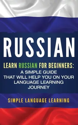 Orosz nyelv: Tanulj oroszul kezdőknek: Egyszerű útmutató, amely segít a nyelvtanulási utazásodon - Russian: Learn Russian for Beginners: A Simple Guide that Will Help You on Your Language Learning Journey