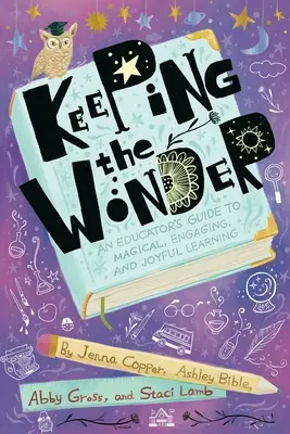 A csoda megőrzése: Egy pedagógus útmutatója a varázslatos, magával ragadó és örömteli tanuláshoz - Keeping the Wonder: An Educator's Guide to Magical, Engaging, and Joyful Learning