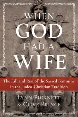 Amikor Istennek felesége volt: A szent nőiség bukása és felemelkedése a zsidó-keresztény hagyományban - When God Had a Wife: The Fall and Rise of the Sacred Feminine in the Judeo-Christian Tradition