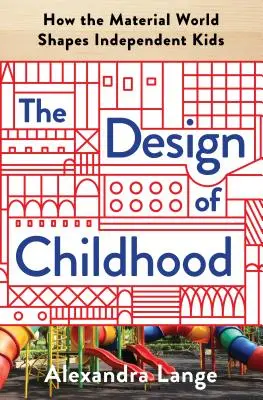 A gyermekkor tervezése: Hogyan formálja az anyagi világ a független gyerekeket - The Design of Childhood: How the Material World Shapes Independent Kids