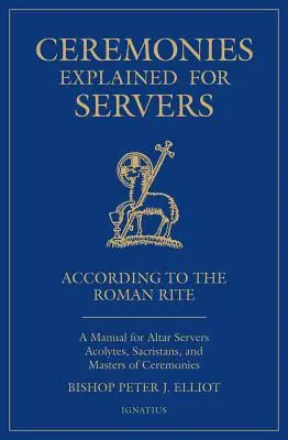 Szertartások magyarázata a felszolgálók számára: Kézikönyv ministránsok, ministránsok, sekrestyések és ceremóniamesterek számára - Ceremonies Explained for Servers: A Manual for Altar Servers, Acolytes, Sacristans, and Masters of Ceremonies