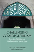 A kozmopolitizmus kihívása: Kényszer, mobilitás és kitelepítés az iszlám Ázsiában - Challenging Cosmopolitanism: Coercion, Mobility and Displacement in Islamic Asia