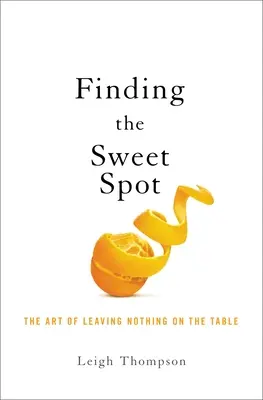 Az édes pont tárgyalása: A semmit sem az asztalon hagyás művészete - Negotiating the Sweet Spot: The Art of Leaving Nothing on the Table