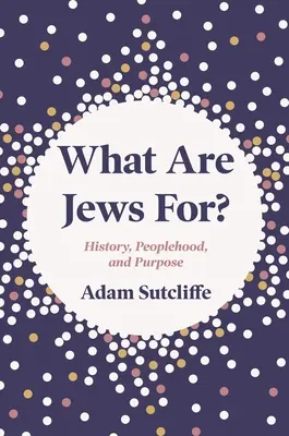 Mire valók a zsidók?: Történelem, nép és cél - What Are Jews For?: History, Peoplehood, and Purpose