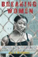 Breaking Women: Gender, Race, and the New Politics of Imprisonment (Nemek, fajok és a bebörtönzés új politikája) - Breaking Women: Gender, Race, and the New Politics of Imprisonment