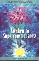 Ébredj fel a szupertudatosságra: Hogyan használjuk a meditációt a belső béke, az intuitív útmutatás és a nagyobb tudatosság érdekében? - Awaken to Superconsciousness: How to Use Meditation for Inner Peace, Intuitive Guidance, and Greater Awareness