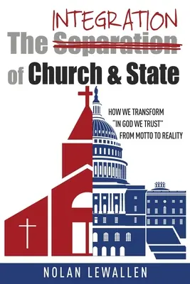 Az egyház és az állam integrációja: Hogyan alakítjuk át az Istenben bízunk a mottótól a valósággá - The Integration of Church & State: How We Transform In God We Trust From Motto To Reality