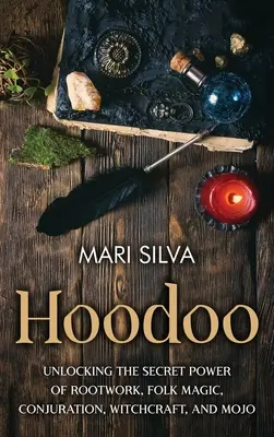 Hoodoo: A gyökérmunka, a népi mágia, a varázslás, a boszorkányság és a mojó titkos erejének feloldása - Hoodoo: Unlocking the Secret Power of Rootwork, Folk Magic, Conjuration, Witchcraft, and Mojo