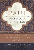 Pál nem volt keresztény: Egy félreértett apostol eredeti üzenete - Paul Was Not a Christian: The Original Message of a Misunderstood Apostle