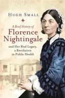 Florence Nightingale rövid története: And Her Real Legacy, a Revolution in Public Health (A közegészségügy forradalma) - A Brief History of Florence Nightingale: And Her Real Legacy, a Revolution in Public Health