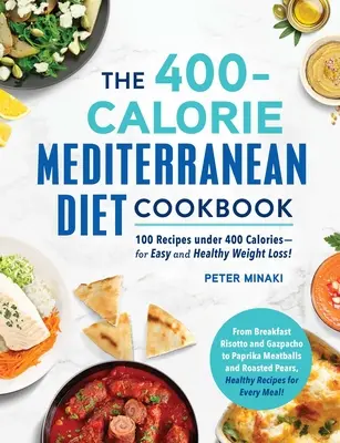 A 400 kalóriás mediterrán diéta szakácskönyve: 100 recept 400 kalória alatt - a könnyű és egészséges fogyáshoz! - The 400-Calorie Mediterranean Diet Cookbook: 100 Recipes Under 400 Calories--For Easy and Healthy Weight Loss!