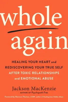 Whole Again: Szíved gyógyítása és valódi éned újrafelfedezése mérgező kapcsolatok és érzelmi visszaélések után - Whole Again: Healing Your Heart and Rediscovering Your True Self After Toxic Relationships and Emotional Abuse