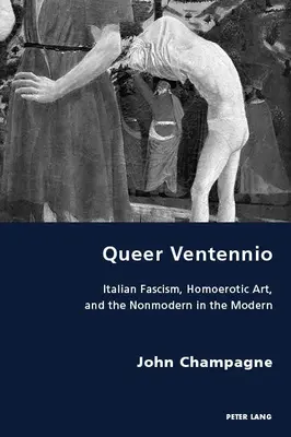 Queer Ventennio; olasz fasizmus, homoerotikus művészet és a nem-modern a modernben - Queer Ventennio; Italian Fascism, Homoerotic Art, and the Nonmodern in the Modern