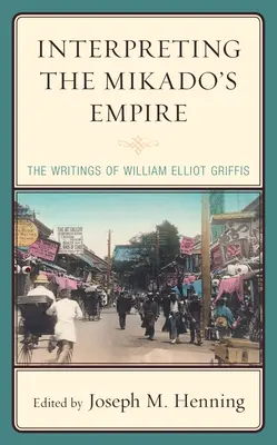 A Mikádó birodalmának értelmezése: William Elliot Griffis írásai - Interpreting the Mikado's Empire: The Writings of William Elliot Griffis