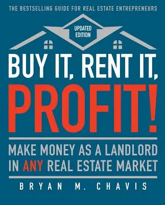 Vedd meg, béreld ki, profitálj! (Frissített kiadás): Keress pénzt bérbeadóként bármely ingatlanpiacon - Buy It, Rent It, Profit! (Updated Edition): Make Money as a Landlord in Any Real Estate Market