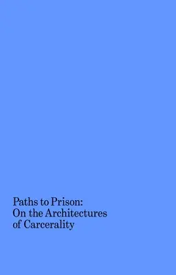 Utak a börtönbe: A karceralitás architektúrájáról - Paths to Prison: On the Architectures of Carcerality