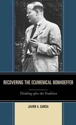 Az ökumenikus Bonhoeffer visszaszerzése: Gondolkodás a hagyomány után - Recovering the Ecumenical Bonhoeffer: Thinking after the Tradition