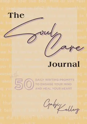 A Lelkigondozás folyóirat: 50 napi írásbeli felszólítás, hogy foglalkoztassa az elmédet és gyógyítsa a szívedet - The Soul Care Journal: 50 Daily Writing Prompts to Engage Your Mind and Heal Your Heart