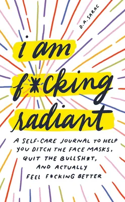 I Am F*cking Radiant: A Self-Care Journal to Help You Ditch the Spa Days, Quit the Bullsh*t, and Actually Feel F*cking Better (Egy öngondoskodási napló, amely segít a fürdőnapok elhagyásában, a Bullsh*t elhagyásában és a tényleges jobb közérzetben). - I Am F*cking Radiant: A Self-Care Journal to Help You Ditch the Spa Days, Quit the Bullsh*t, and Actually Feel F*cking Better