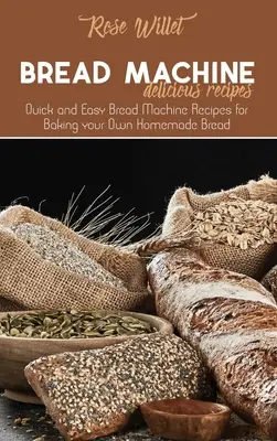 Kenyérsütőgép finom receptek: Gyors és egyszerű kenyérgép receptek a saját házi kenyér sütéséhez - Bread Machine Delicious Recipes: Quick and Easy Bread Machine Recipes for Baking your Own Homemade Bread