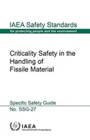 A hasadóanyagok kezelésének kritikussági biztonsága: A NAÜ Ssg-27 számú biztonsági szabványsorozata - Criticality Safety in the Handling of Fissile Material: IAEA Safety Standard Series No. Ssg-27