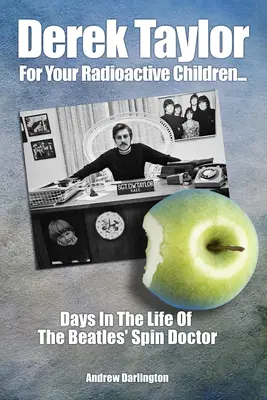 Derek Taylor: For Your Radioactive Children: Napok a Beatles spin doctorának életéből - Derek Taylor: For Your Radioactive Children: Days in the Life of the Beatles' Spin Doctor