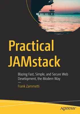 Gyakorlati Jamstack: Villámgyors, egyszerű és biztonságos webfejlesztés modern módon - Practical Jamstack: Blazing Fast, Simple, and Secure Web Development, the Modern Way