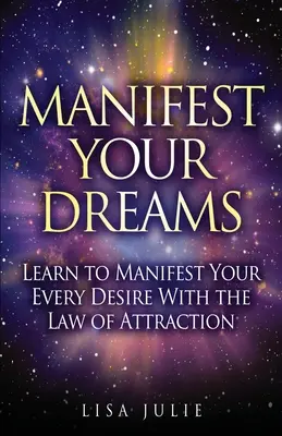 Manifesztáld az álmaidat: Tanuld meg manifesztálni minden vágyadat a vonzás törvénye segítségével - Manifest Your Dreams: Learn to Manifest Your Every Desire With The Law of Attraction