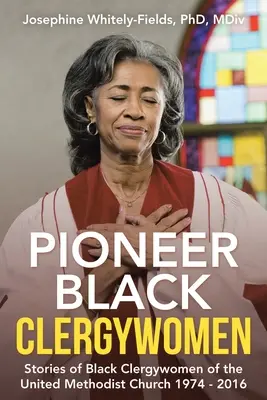 Úttörő fekete lelkésznők: Az Egyesült Metodista Egyház fekete lelkészeinek történetei 1974 - 2016 - Pioneer Black Clergywomen: Stories of Black Clergywomen of the United Methodist Church 1974 - 2016