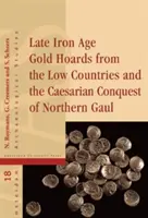 Késő vaskori aranyleletek az Alföldről és Észak-Gallia császárkori meghódítása - Late Iron Age Gold Hoards from the Low Countries and the Caesarian Conquest of Northern Gaul