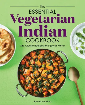 Az alapvető vegetáriánus indiai szakácskönyv: 125 klasszikus recept az otthoni étkezéshez - The Essential Vegetarian Indian Cookbook: 125 Classic Recipes to Enjoy at Home