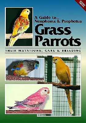 A Guide to Neophemas & Psephotus Grass Parrots: Mutációik, gondozásuk és tenyésztésük - A Guide to Neophemas & Psephotus Grass Parrots: Their Mutations, Care & Breeding