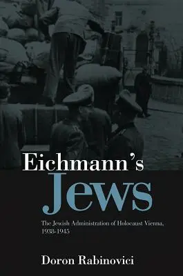 Eichmann zsidói: A bécsi holokauszt zsidó adminisztrációja, 1938-1945 - Eichmann's Jews: The Jewish Administration of Holocaust Vienna, 1938-1945