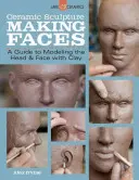 Kerámiaszobrászat: Kerámia: Making Faces: A Guide to Modeling the Head and Face with Clay (Útmutató a fej és az arc agyaggal való modellezéséhez) - Ceramic Sculpture: Making Faces: A Guide to Modeling the Head and Face with Clay