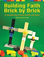 A hit építése tégláról téglára: Egy fantáziadús módszer a Biblia felfedezésére a gyerekekkel - Building Faith Brick by Brick: An Imaginative Way to Explore the Bible with Children