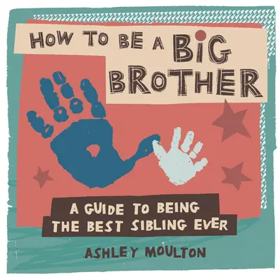 Hogyan legyünk Nagy Testvér: A Guide to Being the Best Older Sibling Ever - How to Be a Big Brother: A Guide to Being the Best Older Sibling Ever