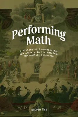 Performing Math: A kommunikáció és a szorongás története az amerikai matematikaórákon - Performing Math: A History of Communication and Anxiety in the American Mathematics Classroom