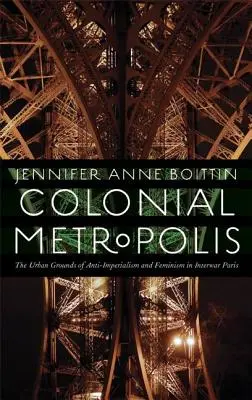 Gyarmati metropolisz: Az antiimperializmus és a feminizmus városi alapjai a két világháború közötti Párizsban - Colonial Metropolis: The Urban Grounds of Anti-Imperialism and Feminism in Interwar Paris