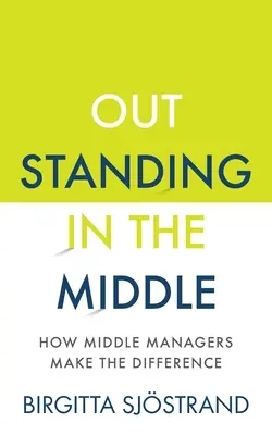 Kiemelkedő a középen: Hogyan tesznek különbséget a középvezetők - Outstanding in the Middle: How Middle Managers Make the Difference