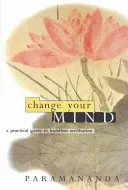 Change Your Mind: Gyakorlati útmutató a buddhista meditációhoz - Change Your Mind: A Practical Guide to Buddhist Meditation