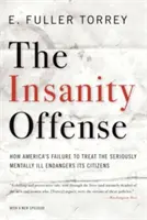 Az elmebaj bűncselekménye: Hogyan veszélyezteti polgárait az, hogy Amerika nem kezeli a súlyos mentális betegeket? - Insanity Offense: How America's Failure to Treat the Seriously Mentally Ill Endangers Its Citizens