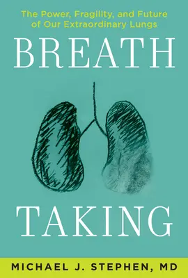 Lélegzetvétel: Rendkívüli tüdőnk ereje, törékenysége és jövője - Breath Taking: The Power, Fragility, and Future of Our Extraordinary Lungs