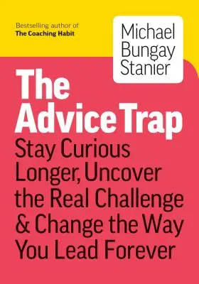 A tanácsadás csapdája: Légy alázatos, maradj kíváncsi és változtasd meg örökre a vezetésed módját - The Advice Trap: Be Humble, Stay Curious & Change the Way You Lead Forever