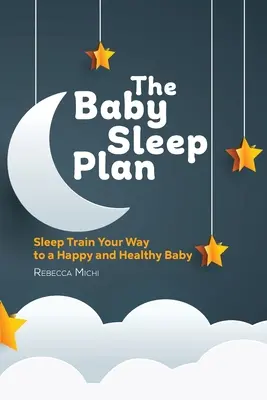 A baba alvási terve: Alvási tréning a boldog és egészséges baba felé vezető úton - The Baby Sleep Plan: Sleep Train Your Way to a Happy and Healthy Baby