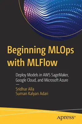 Kezdő Mlops az Mlflow-val: Modellek telepítése az Aws Sagemakerben, a Google Cloudban és a Microsoft Azure-ban - Beginning Mlops with Mlflow: Deploy Models in Aws Sagemaker, Google Cloud, and Microsoft Azure