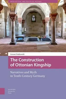 Az ottoni királyság felépítése: Narratívák és mítoszok a tizedik századi Németországban - The Construction of Ottonian Kingship: Narratives and Myth in Tenth-Century Germany