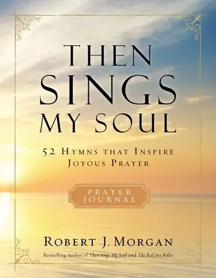 Akkor énekel a lelkem: 52 himnusz, amely örömteli imádságra ösztönöz - Then Sings My Soul: 52 Hymns That Inspire Joyous Prayer