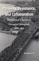 Passzivitás, ellenállás és együttműködés: Intellektuális választások a megszállt Sanghajban, 1937-1945 - Passivity, Resistance, and Collaboration: Intellectual Choices in Occupied Shanghai, 1937-1945