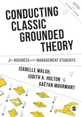 Klasszikus megalapozott elmélet vezetése üzleti és menedzsment hallgatók számára - Conducting Classic Grounded Theory for Business and Management Students