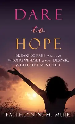 Merj reménykedni: Szabadulj meg a rossz gondolkodásmódtól és a kétségbeeséstől, a vereségmentalitástól - Dare to Hope: Breaking Free from a Wrong Mindset and Despair, a Defeatist Mentality